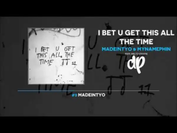 I Bet U Get This All The Time BY Madeintyo X MyNamePhin